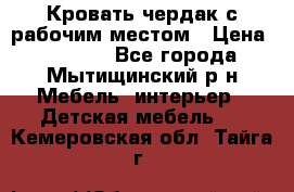 Кровать чердак с рабочим местом › Цена ­ 15 000 - Все города, Мытищинский р-н Мебель, интерьер » Детская мебель   . Кемеровская обл.,Тайга г.